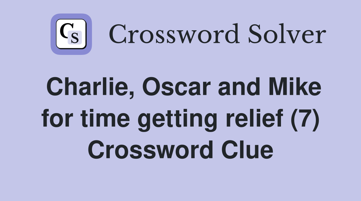 Charlie, Oscar and Mike for time getting relief (7) Crossword Clue